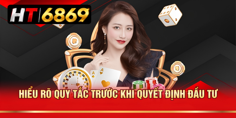Hiểu rõ quy tắc trước khi quyết định đầu tư